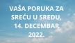 Poruka za sreću u sredu 14 decembra 2022 godine.