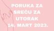 PORUKA ZA SREĆU 14 MART  2023 GODINE.jpg