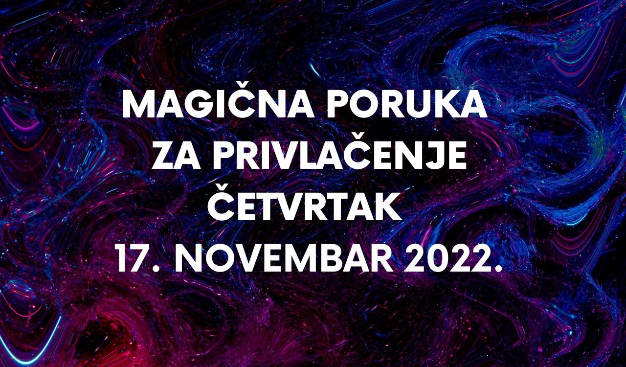 MAGIČNA PORUKA ZA PRIVLAČENJE ČETVRTAK 17. NOVEMBAR 2022.