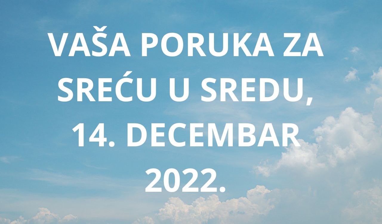 Poruka za sreću u sredu 14 decembra 2022 godine.