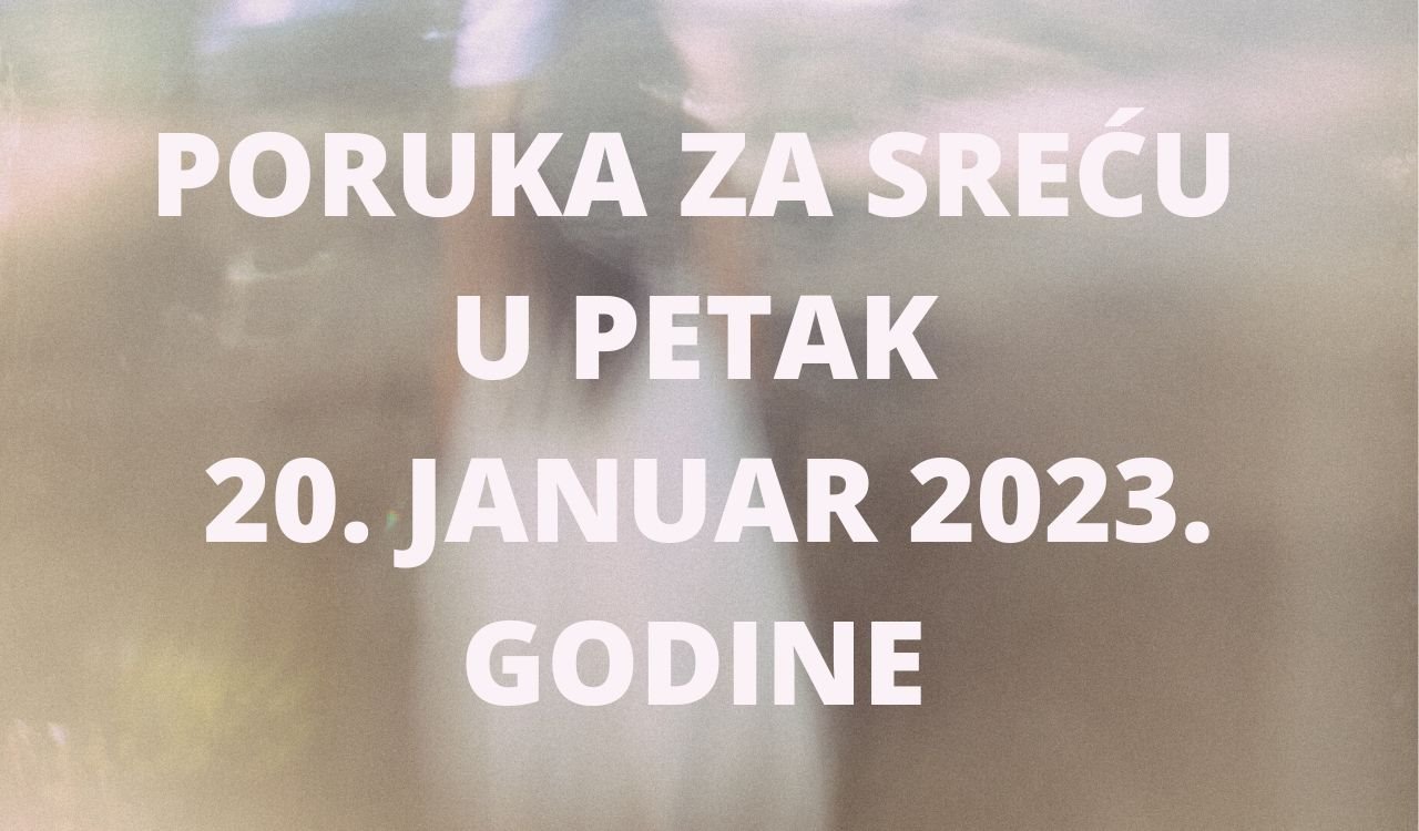 PORUKA ZA SREĆU 20 JANUAR  2023 GODINE.