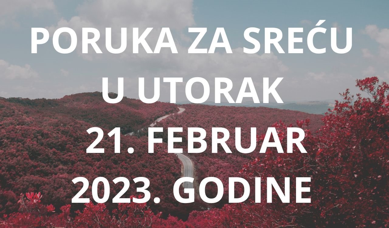 PORUKA ZA SREĆU 21 FEBRUAR  2023 GODINE.
