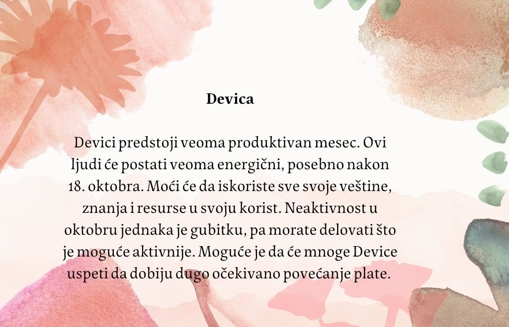 Devica Devici predstoji veoma produktivan mesec. Ovi ljudi će postati veoma energični, posebno nakon 18. oktobra. Moći će da iskoriste sve svoje veštine, znanja i resurse u svoju korist. Neaktivnost u oktobru jednaka