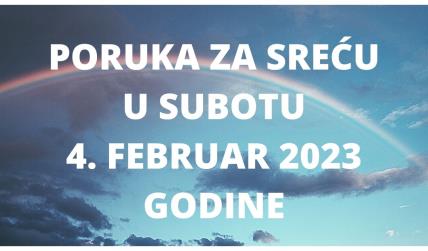 PORUKA ZA SREĆU 4 FEBRUAR  2023 GODINE.