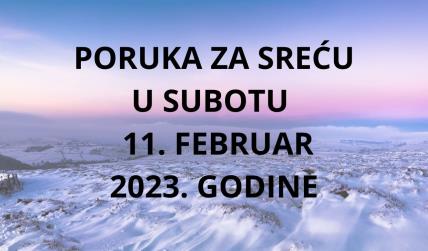 PORUKA ZA SREĆU 11 FEBRUAR  2023 GODINE.