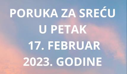 PORUKA ZA SREĆU 17 FEBRUAR  2023 GODINE.