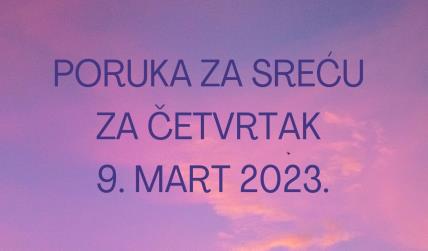 PORUKA ZA SREĆU 9 MART  2023 GODINE.